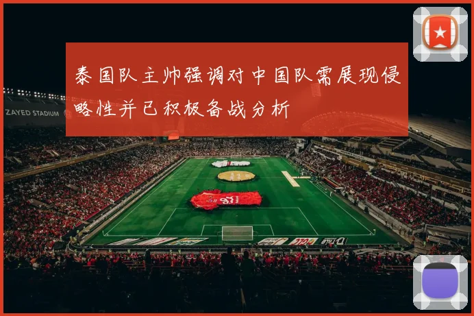 泰国队主帅强调对中国队需展现侵略性并已积极备战分析
