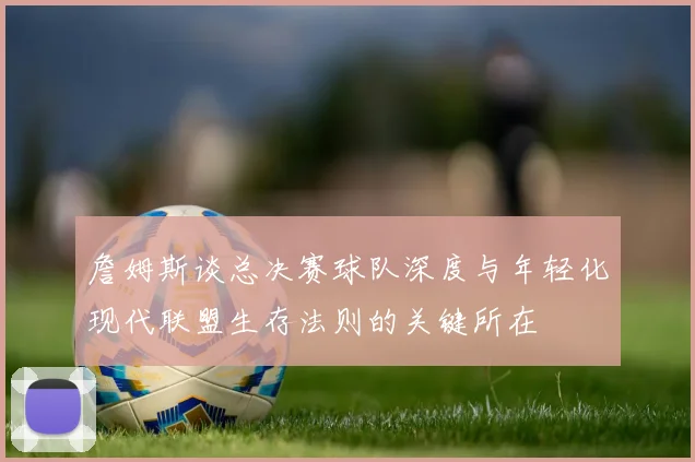 詹姆斯谈总决赛球队深度与年轻化现代联盟生存法则的关键所在