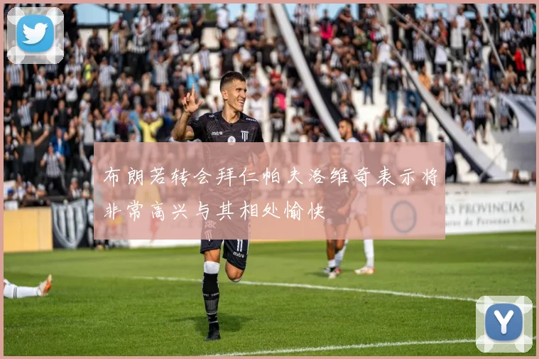 布朗若转会拜仁帕夫洛维奇表示将非常高兴与其相处愉快