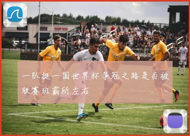 一队挺一国世界杯争冠之路是否被联赛班霸所左右