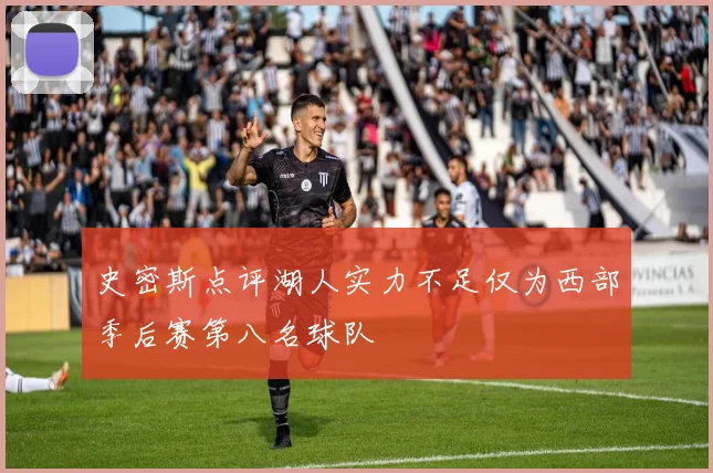 史密斯点评湖人实力不足仅为西部季后赛第八名球队