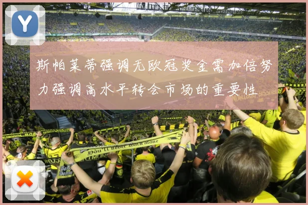 斯帕莱蒂强调无欧冠奖金需加倍努力强调高水平转会市场的重要性