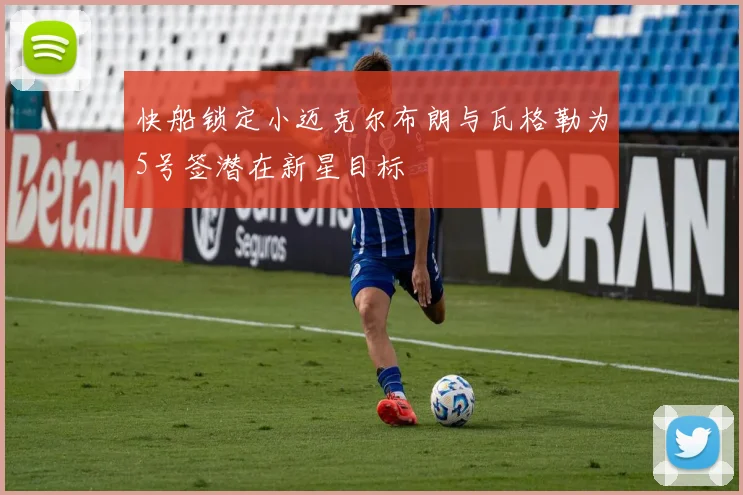 快船锁定小迈克尔布朗与瓦格勒为5号签潜在新星目标