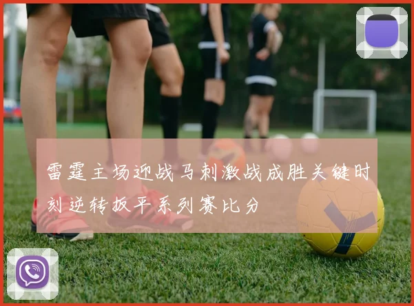 雷霆主场迎战马刺激战成胜关键时刻逆转扳平系列赛比分
